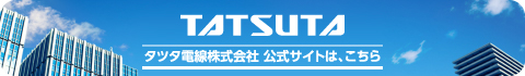 TATSUTAタツタ電線株式会社公式サイトは、こちら